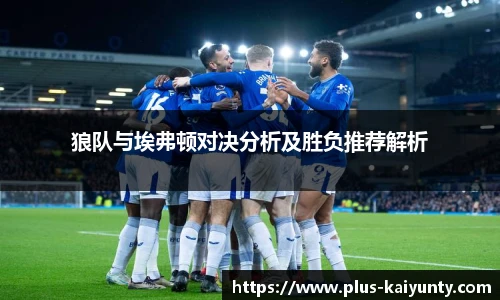 狼队与埃弗顿对决分析及胜负推荐解析