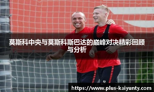 莫斯科中央与莫斯科斯巴达的巅峰对决精彩回顾与分析