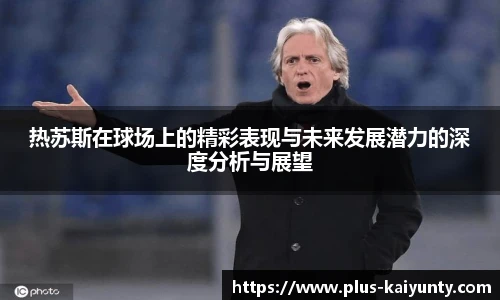 热苏斯在球场上的精彩表现与未来发展潜力的深度分析与展望