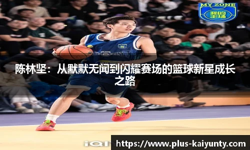 陈林坚:从默默无闻到闪耀赛场的篮球新星成长之路