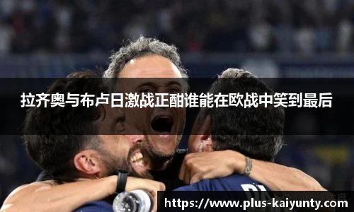 拉齐奥与布卢日激战正酣谁能在欧战中笑到最后