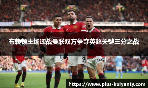 布赖顿主场迎战曼联双方争夺英超关键三分之战